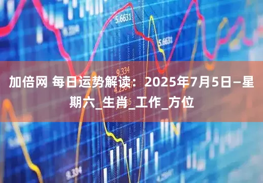 加倍网 每日运势解读：2025年7月5日—星期六_生肖_工作_方位
