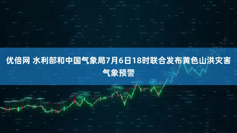 优倍网 水利部和中国气象局7月6日18时联合发布黄色山洪灾害气象预警
