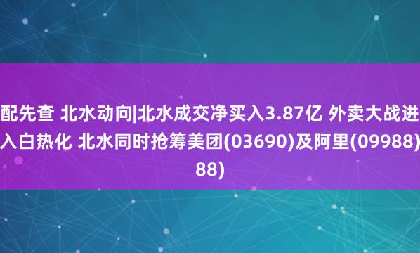 配先查 北水动向|北水成交净买入3.87亿 外卖大战进入白热化 北水同时抢筹美团(03690)及阿里(09988)