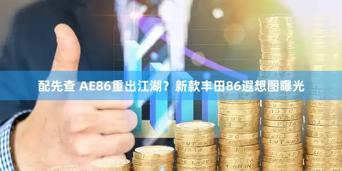 配先查 AE86重出江湖？新款丰田86遐想图曝光