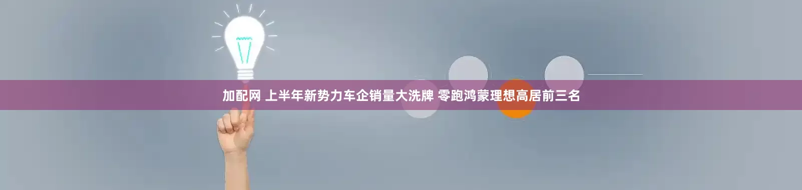 加配网 上半年新势力车企销量大洗牌 零跑鸿蒙理想高居前三名
