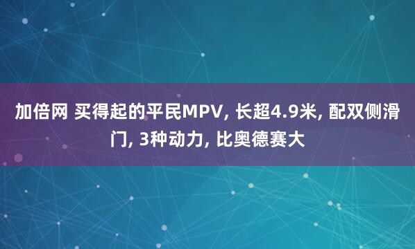 加倍网 买得起的平民MPV, 长超4.9米, 配双侧滑门, 3种动力, 比奥德赛大