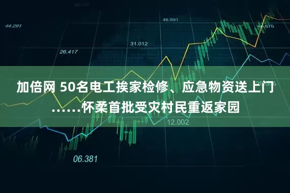加倍网 50名电工挨家检修、应急物资送上门……怀柔首批受灾村民重返家园