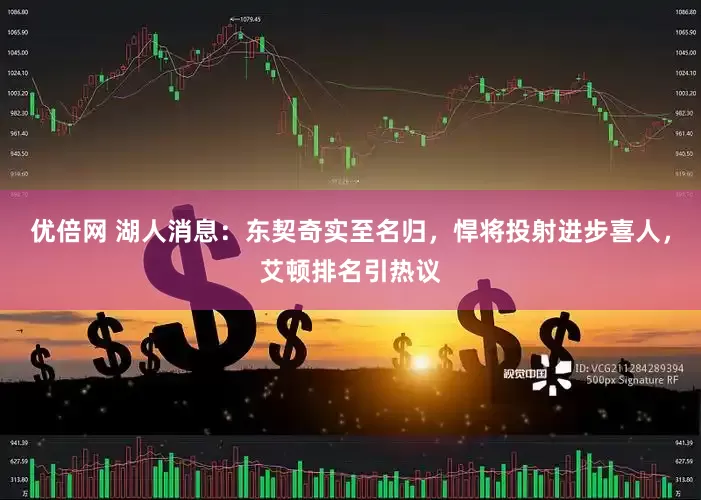 优倍网 湖人消息：东契奇实至名归，悍将投射进步喜人，艾顿排名引热议