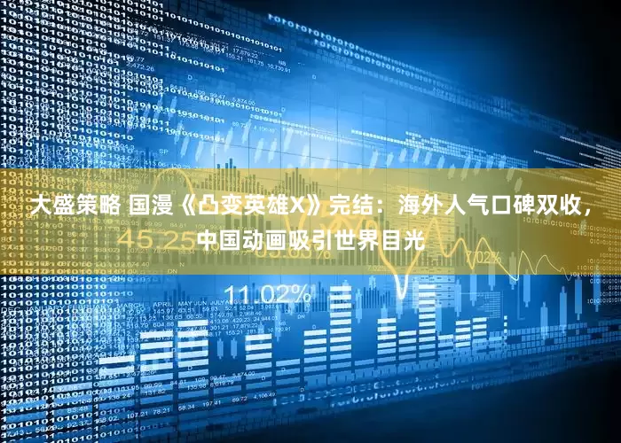 大盛策略 国漫《凸变英雄X》完结：海外人气口碑双收，中国动画吸引世界目光