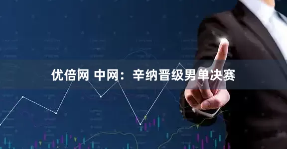 优倍网 中网：辛纳晋级男单决赛