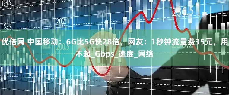 优倍网 中国移动：6G比5G快28倍，网友：1秒钟流量费35元，用不起_Gbps_速度_网络
