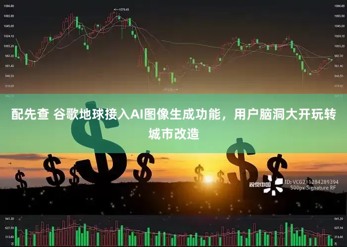 配先查 谷歌地球接入AI图像生成功能,用户脑洞大开玩转城市改造
