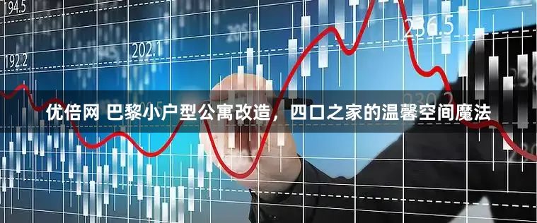 优倍网 巴黎小户型公寓改造，四口之家的温馨空间魔法